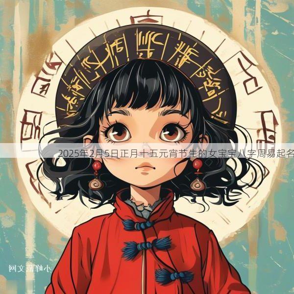 2025年2月5日正月十五元宵节生的女宝宝八字周易起名