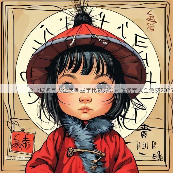 企业取名字大全字哪些字比较好公司起名字大全免费2025