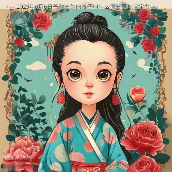 2025年6月6日芒种出生的孩子叫什么满分男蛇宝宝名字