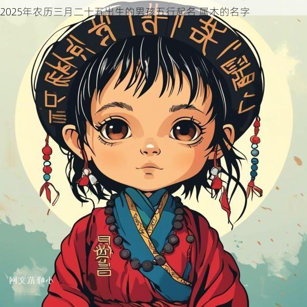 2025年农历三月二十五出生的男孩五行起名 属木的名字 2025年农历三月二十五出生的男孩五行起名 属木的名字