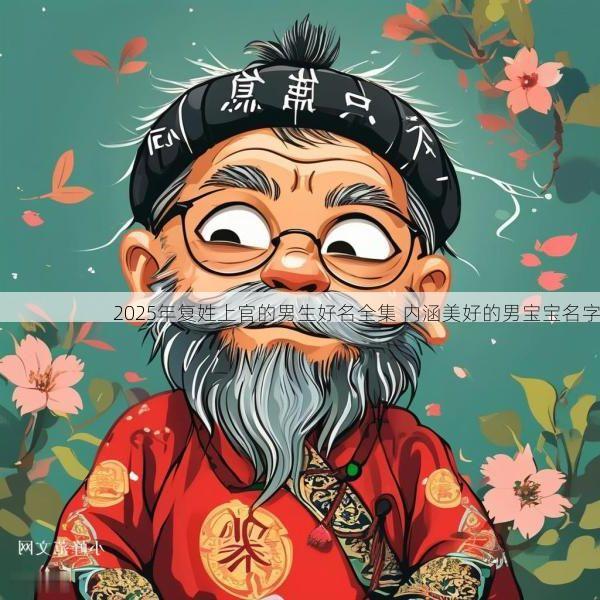 2025年复姓上官的男生好名全集 内涵美好的男宝宝名字