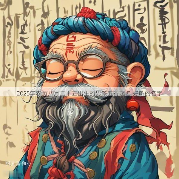 2025年农历八月二十五出生的男孩五行起名 好听的名字