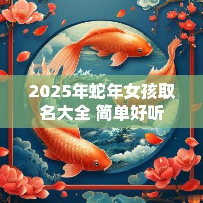 2025年蛇年女孩取名大全 简单好听