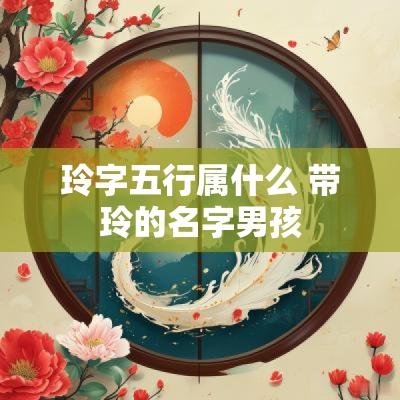 玲字五行属什么 带玲的名字男孩