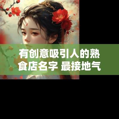 有创意吸引人的熟食店名字 最接地气的熟食店名称
