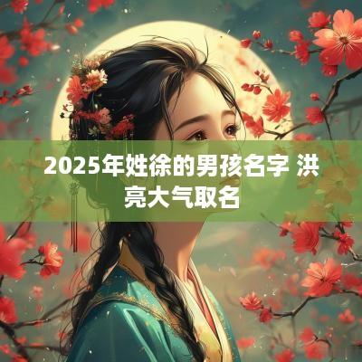 2025年姓徐的男孩名字 洪亮大气取名