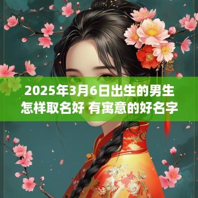 2025年3月6日出生的男生怎样取名好 有寓意的好名字
