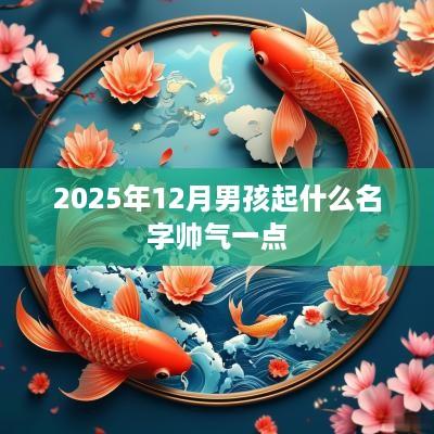 2025年12月男孩起什么名字帅气一点