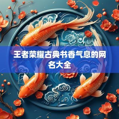王者荣耀古典书香气息的网名大全