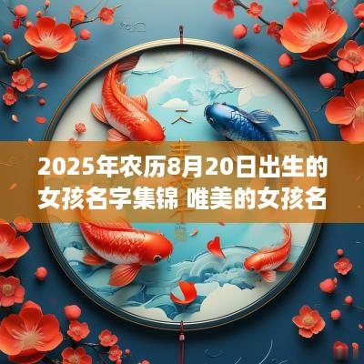 2025年农历8月20日出生的女孩名字集锦 唯美的女孩名字