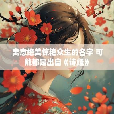 寓意绝美惊艳众生的名字 可能都是出自《诗经》