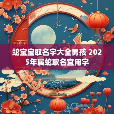 蛇宝宝取名字大全男孩 2025年属蛇取名宜用字