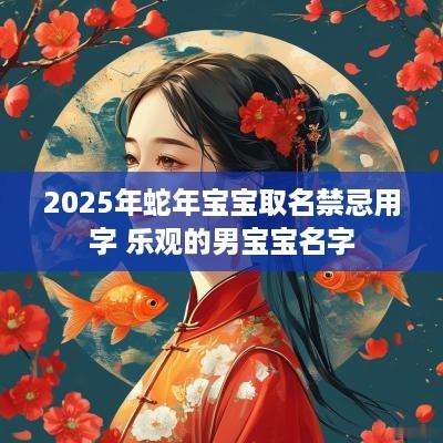 2025年蛇年宝宝取名禁忌用字 乐观的男宝宝名字