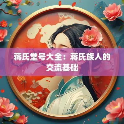 蒋氏堂号大全：蒋氏族人的交流基础