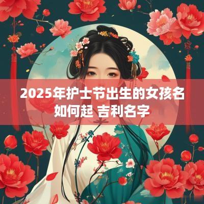 2025年护士节出生的女孩名如何起 吉利名字