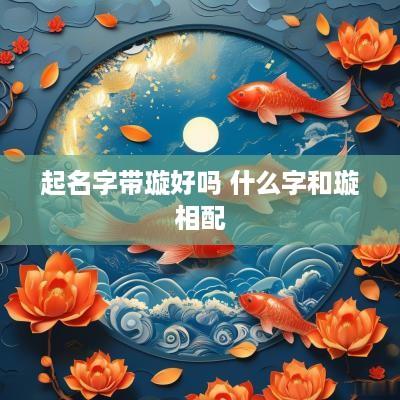 起名字带璇好吗 什么字和璇相配