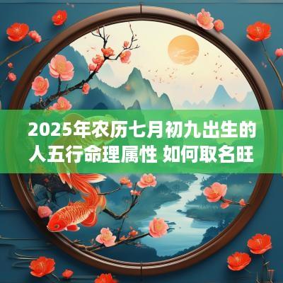 2025年农历七月初九出生的人五行命理属性 如何取名旺运