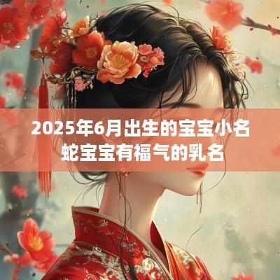 2025年6月出生的宝宝小名 蛇宝宝有福气的乳名