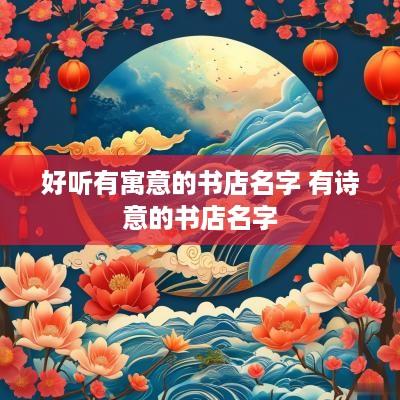 好听有寓意的书店名字 有诗意的书店名字