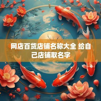 网店百货店铺名称大全 给自己店铺取名字