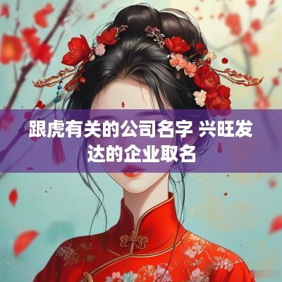 跟虎有关的公司名字 兴旺发达的企业取名