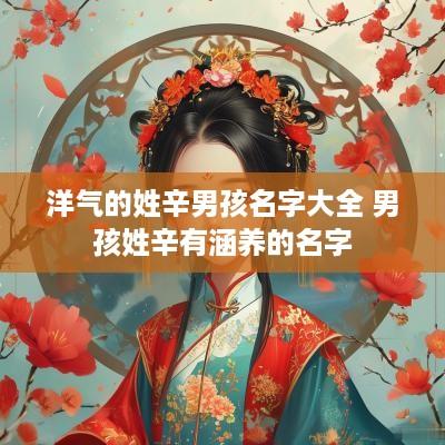 洋气的姓辛男孩名字大全 男孩姓辛有涵养的名字