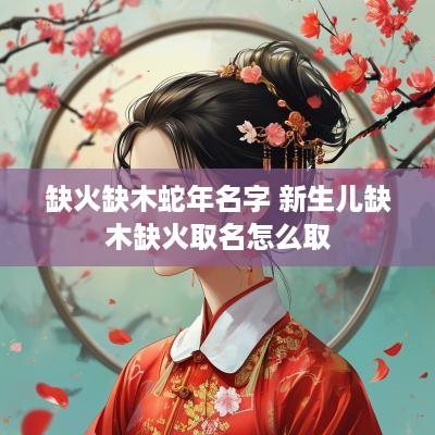 缺火缺木蛇年名字 新生儿缺木缺火取名怎么取