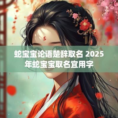 蛇宝宝论语楚辞取名 2025年蛇宝宝取名宜用字