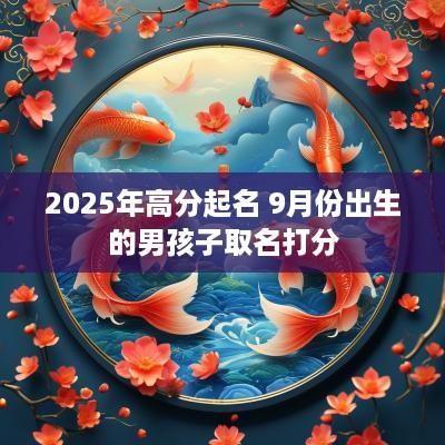 2025年高分起名 9月份出生的男孩子取名打分