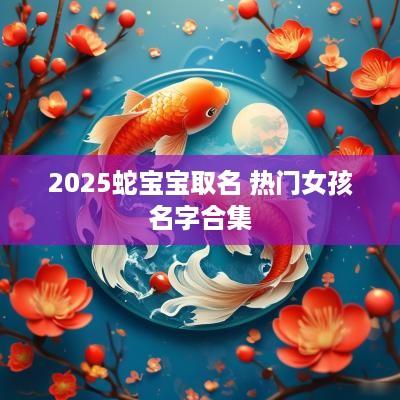 2025蛇宝宝取名 热门女孩名字合集