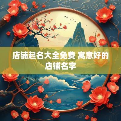 店铺起名大全免费 寓意好的店铺名字
