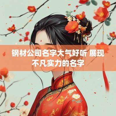 钢材公司名字大气好听 展现不凡实力的名字