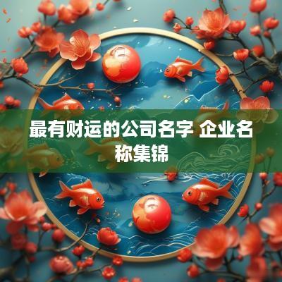 最有财运的公司名字 企业名称集锦