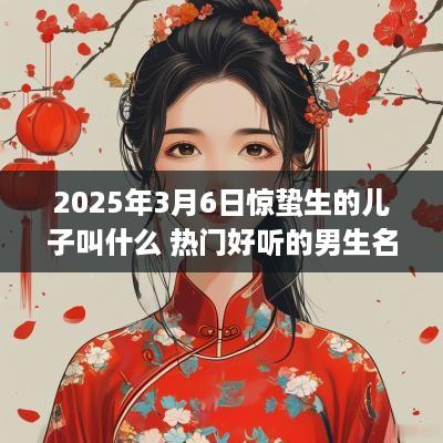 2025年3月6日惊蛰生的儿子叫什么 热门好听的男生名字