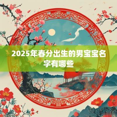 2025年春分出生的男宝宝名字有哪些