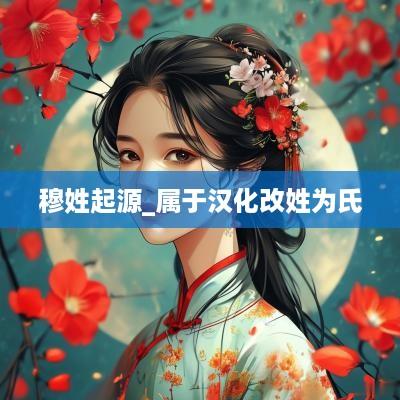 穆姓起源_属于汉化改姓为氏