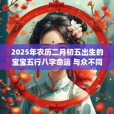 2025年农历二月初五出生的宝宝五行八字命运 与众不同的名字