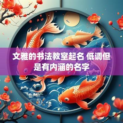 文雅的书法教室起名 低调但是有内涵的名字