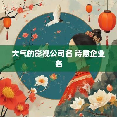 大气的影视公司名 诗意企业名