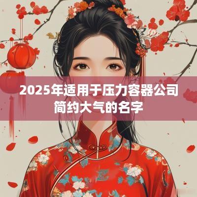 2025年适用于压力容器公司简约大气的名字