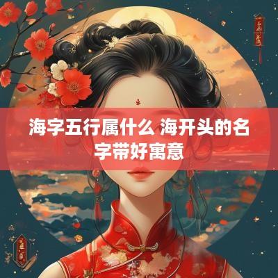 海字五行属什么 海开头的名字带好寓意