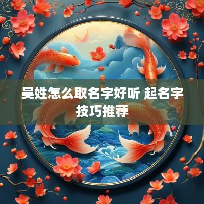 吴姓怎么取名字好听 起名字技巧推荐