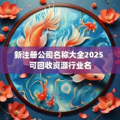 新注册公司名称大全2025 可回收资源行业名