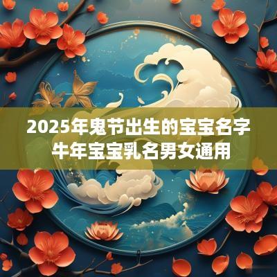 2025年鬼节出生的宝宝名字 蛇年宝宝乳名男女通用