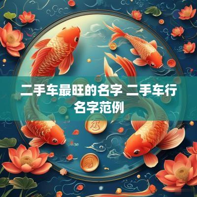 二手车最旺的名字 二手车行名字范例