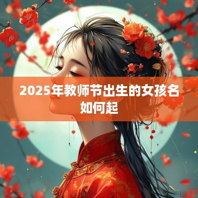 2025年教师节出生的女孩名如何起