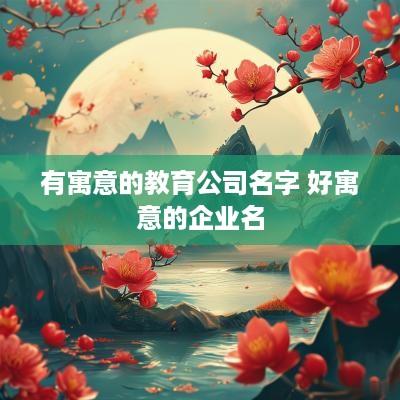 有寓意的教育公司名字 好寓意的企业名