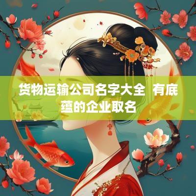货物运输公司名字大全  有底蕴的企业取名