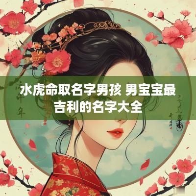 水虎命取名字男孩 男宝宝最吉利的名字大全