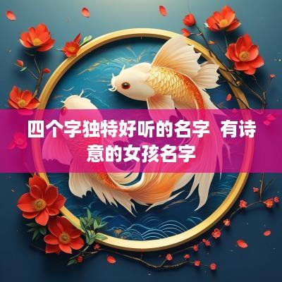 四个字独特好听的名字  有诗意的女孩名字